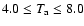 $4.0 \leq T_{\rm a} \leq 8.0$