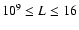 $10^9 \leq L \leq 16$