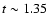 $t\sim 1.35$