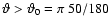 $\vartheta > \vartheta_0 = \pi~ 50/180$