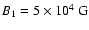$B_1 =
5\times 10^4~{\rm G}$