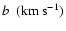 $b~~({\rm {km~ s}^{-1}})$