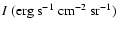 $I~({\rm erg~ s}^{-1}~{\rm cm}^{-2}~{\rm sr}^{-1})$