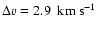 $ \Delta v = 2.9~{\rm ~ km ~ {s}^{-1}}$