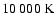 $10~000~{\rm K}$