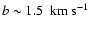 $b \sim 1.5~{\rm ~ km ~ {s}^{-1}}$
