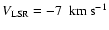 $V_{\rm LSR} = -7~{\rm ~ km ~ {s}^{-1}}$
