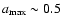 $a_{\rm max} \sim 0.5$