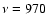 $\nu = 970$