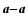 $\vec{a}{-}\vec{a}$