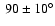 $~90 \pm 10^{\circ}$