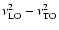 $\nu_{\rm LO}^{2} - \nu_{\rm TO}^{2}$