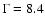 $\Gamma =8.4$