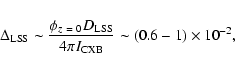 \begin{eqnarray*}\Delta_{\rm LSS}\sim {\phi_{z~=~0} D_{\rm LSS} \over{4\pi I_{\rm
CXB}}} \sim (0.6-1) \times 10^{-2},
\end{eqnarray*}
