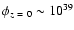 $\phi_{z~=~0} \sim 10^{39}$