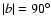 $\vert b\vert=90^\circ$