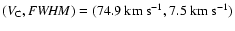 $(V_{\rm C}, {\it FWHM}) = (74.9~{\rm km~s}^{-1},
7.5~{\rm km~s}^{-1})$