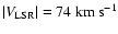 $\vert V_{\rm LSR}\vert = 74~{\rm km~s}^{-1}$