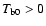 $T_{\rm b0} > 0$