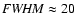 ${\it FWHM} \approx 20$