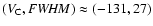 $(V_{\rm C}, {\it FWHM}) \approx (-131, 27)$
