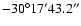 $-30^\circ 17' 43.2''$