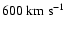 $600~{\rm km~s^{-1}}$