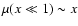 $\mu(x \ll 1) \sim x$