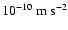 $10^{-10}~{\rm m~s^{-2}}$