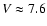 $V \approx 7.6$