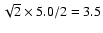$\sqrt{2}\times 5.0/2 = 3.5$