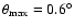 $\theta_{\rm max} =0.6^{\circ}$