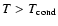 $T>T_{\rm {cond}}$