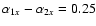 $\alpha_{1x}-\alpha_{2x}=0.25$