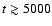 $t\gtrsim 5000$