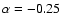 $\alpha= -0.25$