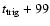 $t_{\rm trig}+99$
