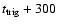 $t_{\rm trig}+300$