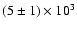 $(5 \pm 1) \times 10^3$