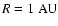 $R = 1~{\rm AU}$