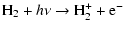 $\displaystyle {\rm H}_2 + h \nu \rightarrow {\rm H}_2^+ + {\rm e}^{-}$