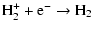$\displaystyle {\rm H}_2^+ + {\rm e}^- \rightarrow {\rm H}_2$