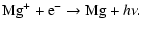 $\displaystyle {\rm Mg}^+ + {\rm e}^- \rightarrow {\rm Mg} + h \nu.$