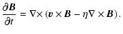 $\displaystyle \frac{\partial \vec{B}}{\partial t} =
{\bf\nabla \times} \left( \vec{v} \times \vec{B} -
\eta {\bf\nabla} \times \vec{B} \right).$