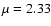 $\mu =2.33$