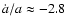 $\dot{a}/a \approx -2.8$