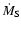 $\dot{M}_{\rm S}$