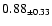 $0.88_{\pm 0.33}$