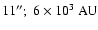 $11''; \ 6\times 10^{3}~{\rm AU}$