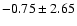 $-0.75\pm2.65$